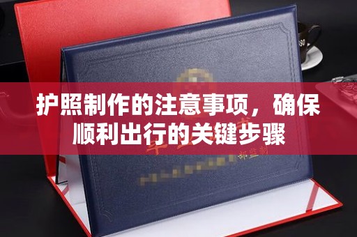 济南护照制作的注意事项，确保顺利出行的关键步骤